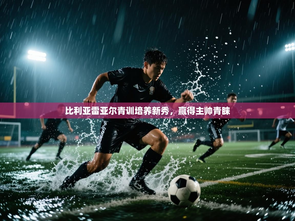 比利亚雷亚尔青训培养新秀，赢得主帅青睐
